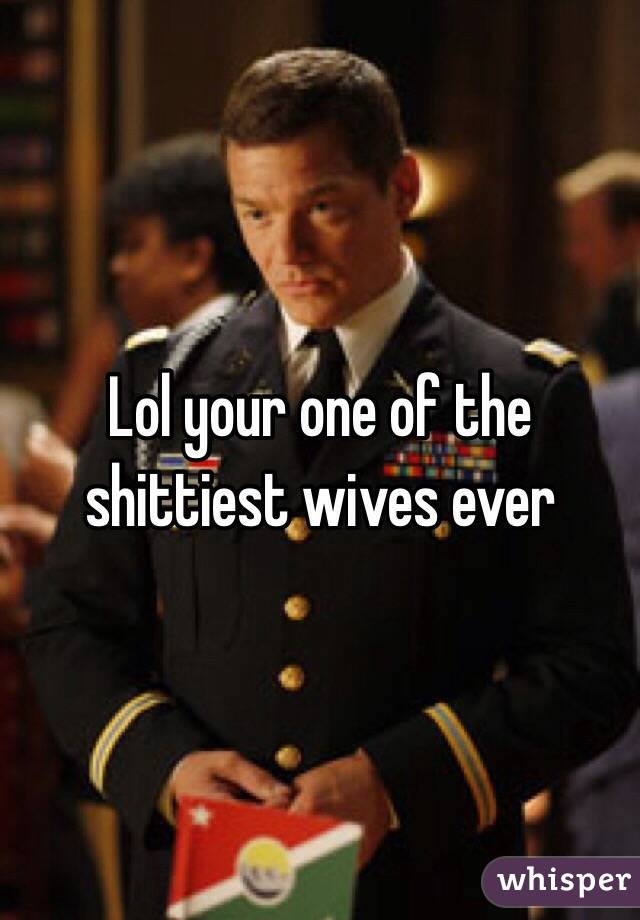 Lol your one of the shittiest wives ever
