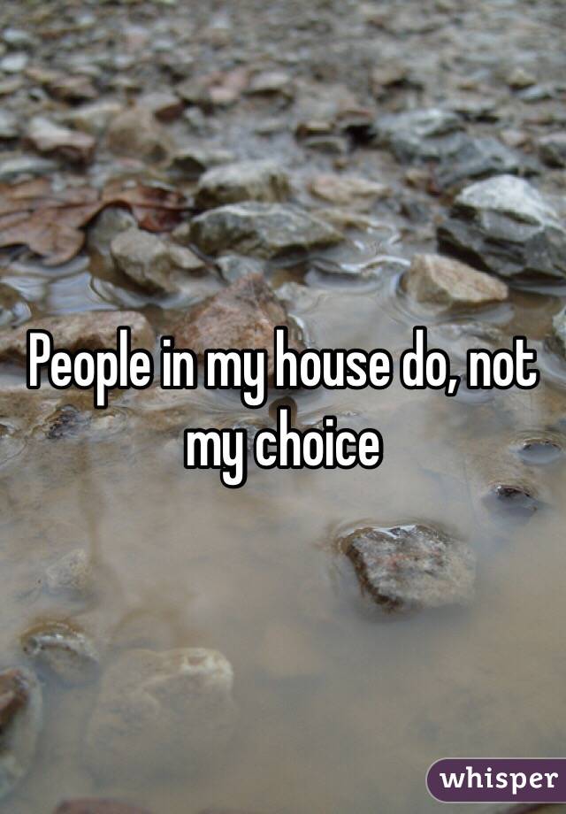 People in my house do, not my choice