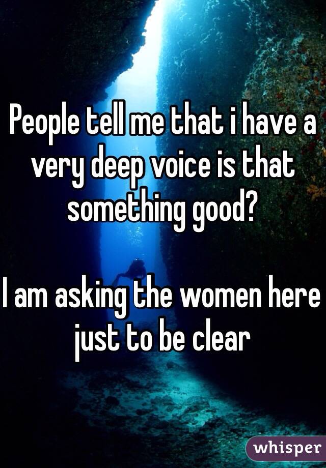 People tell me that i have a very deep voice is that something good?

I am asking the women here just to be clear