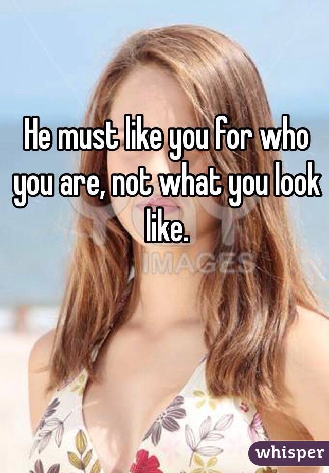 He must like you for who you are, not what you look like. 
