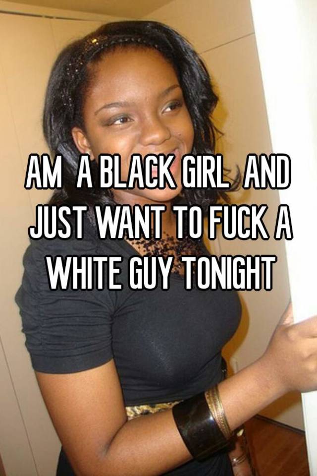 Black girl wants white cock