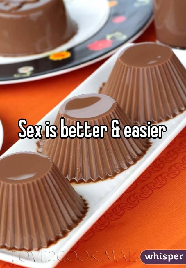 Sex is better & easier
