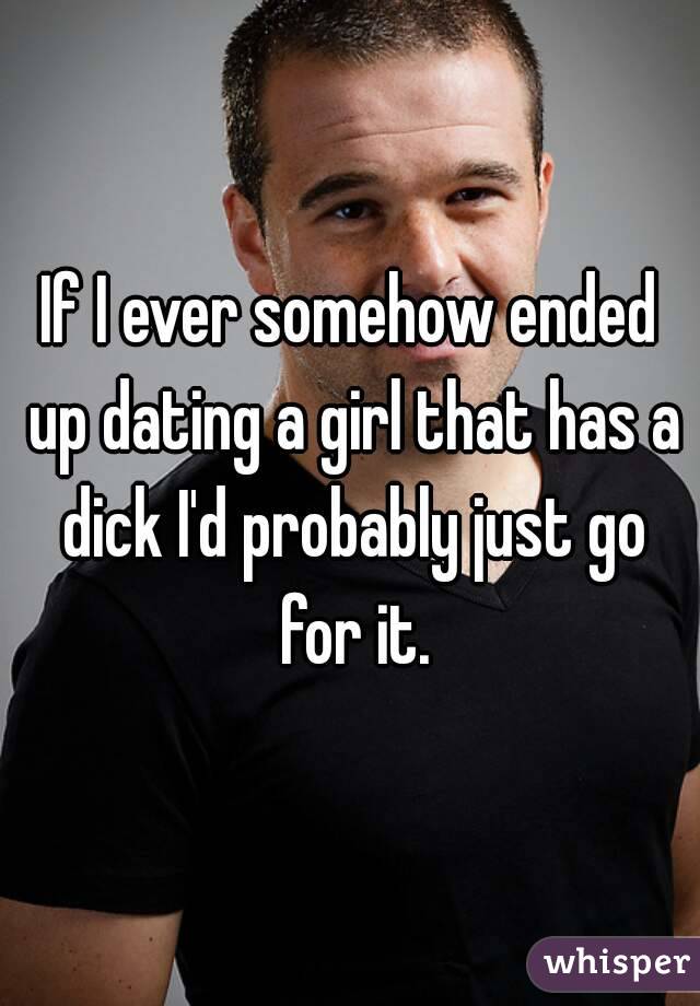 If I ever somehow ended up dating a girl that has a dick I'd probably just go for it.