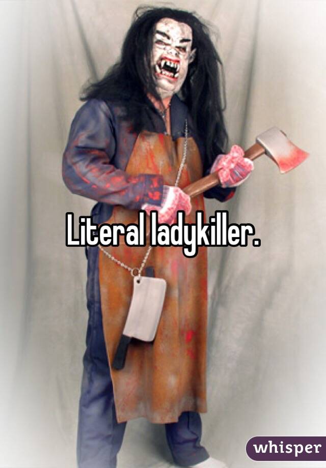Literal ladykiller.