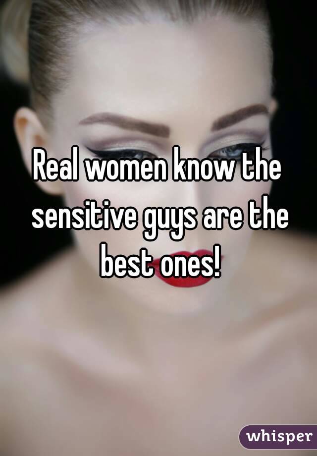 Real women know the sensitive guys are the best ones!