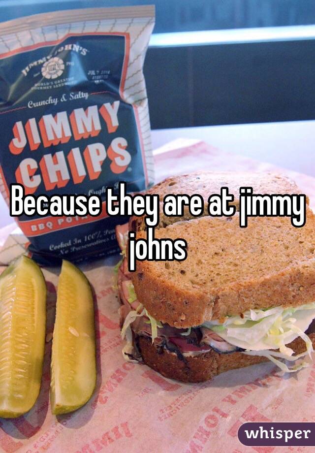 Because they are at jimmy johns