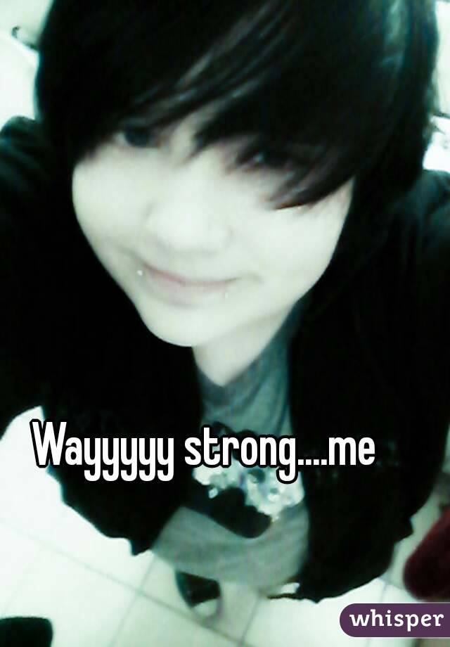 Wayyyyy strong....me
