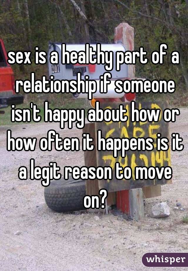 sex is a healthy part of a relationship if someone isn't happy about how or how often it happens is it a legit reason to move on?
