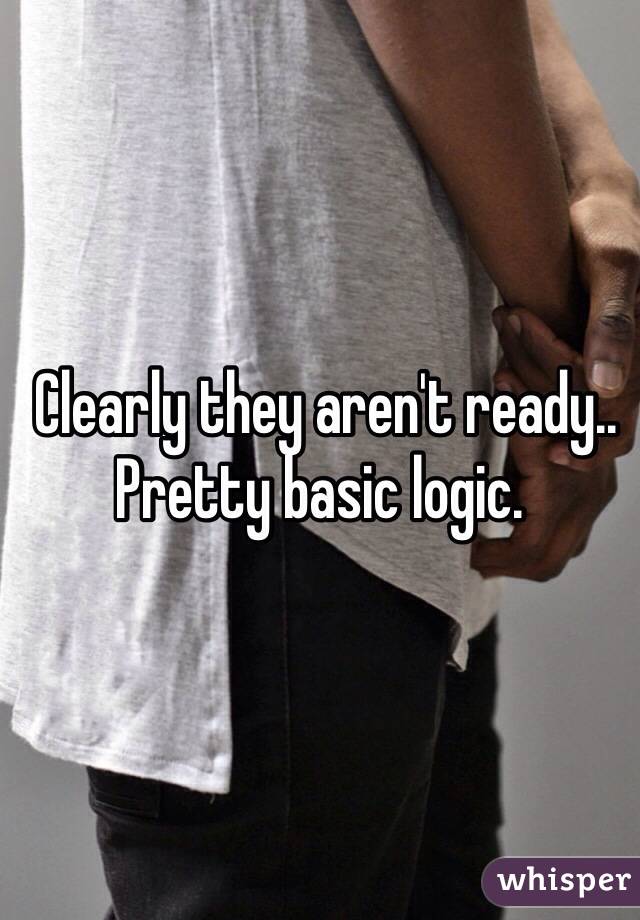  Clearly they aren't ready.. Pretty basic logic.  