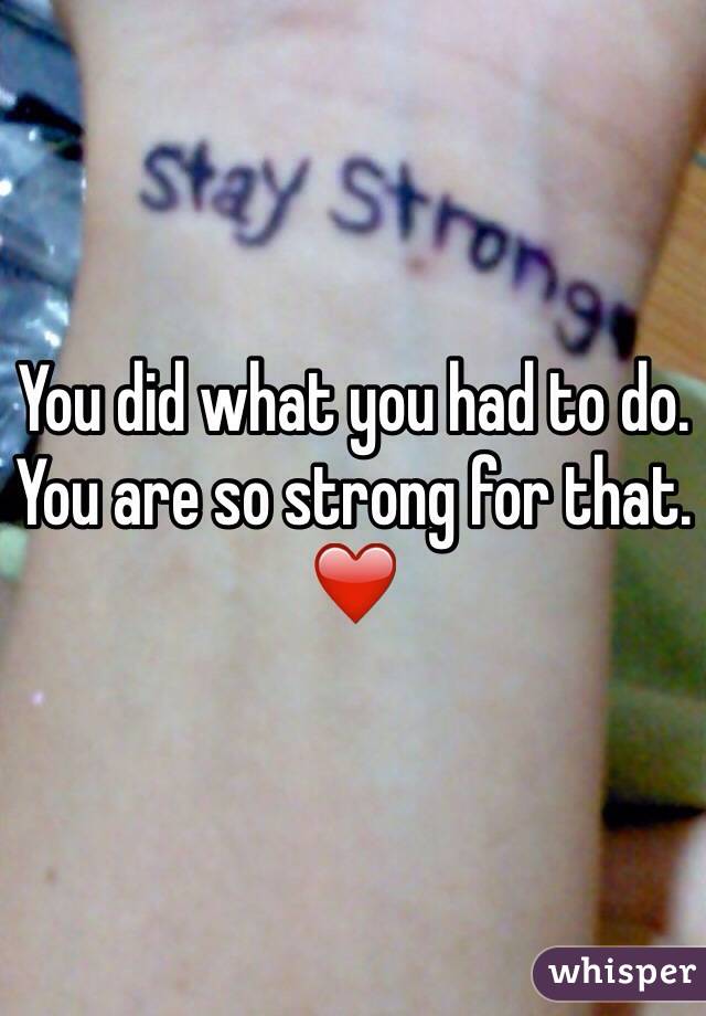 You did what you had to do. You are so strong for that. ❤️