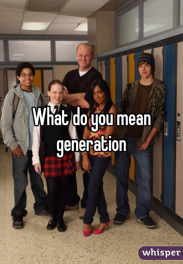 What do you mean generation 
