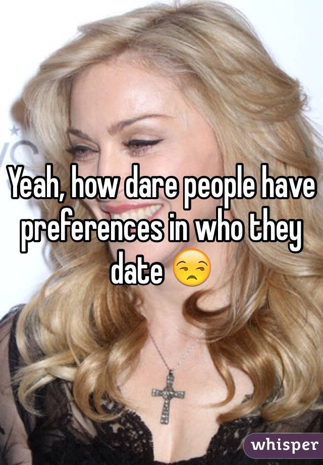 Yeah, how dare people have preferences in who they date 😒