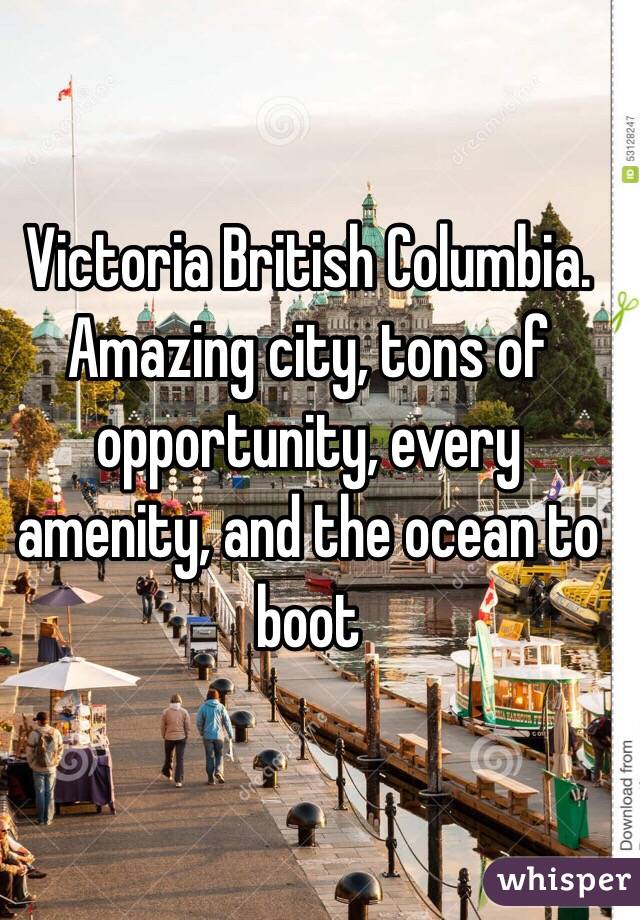 Victoria British Columbia. Amazing city, tons of opportunity, every amenity, and the ocean to boot