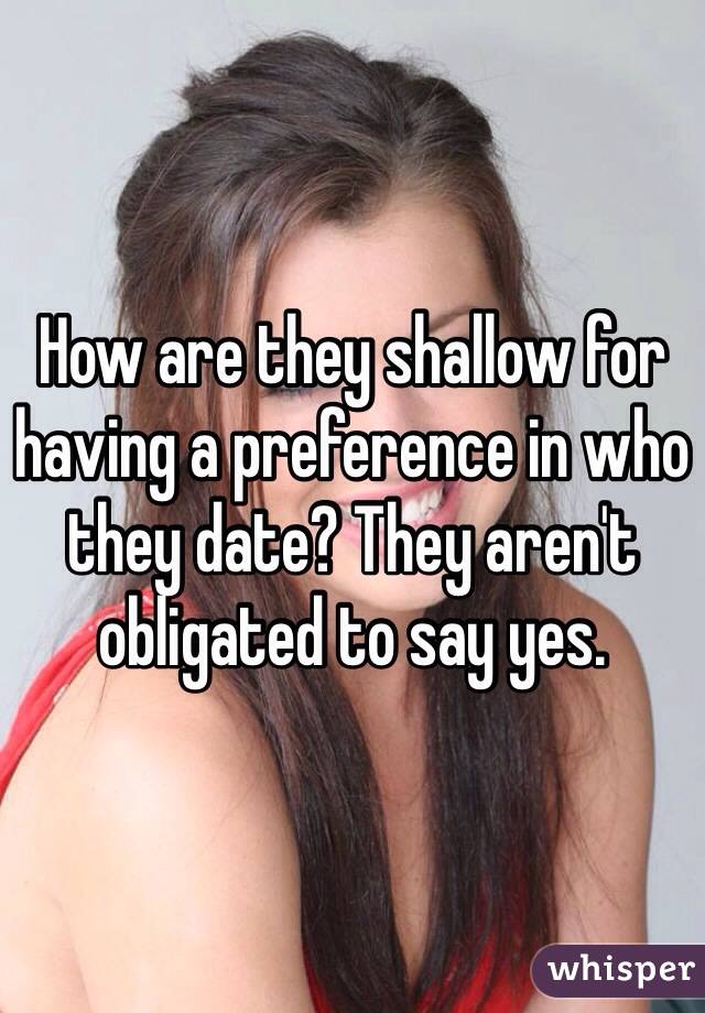 How are they shallow for having a preference in who they date? They aren't obligated to say yes. 