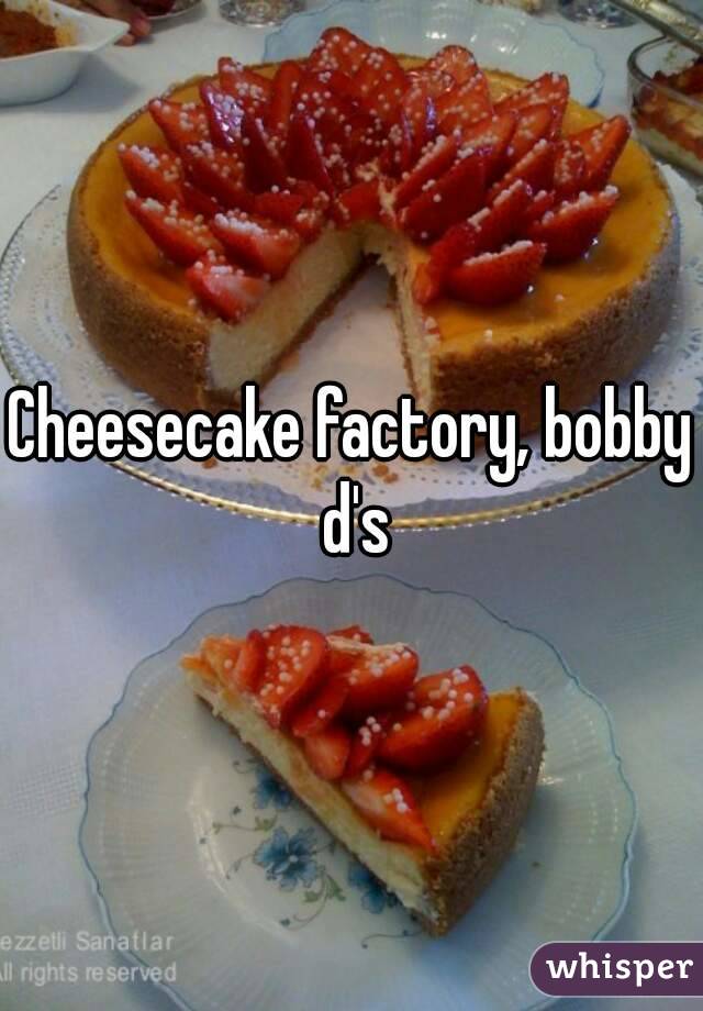 Cheesecake factory, bobby d's