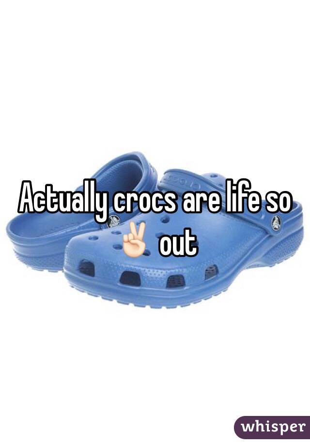 Actually crocs are life so ✌🏻️ out 