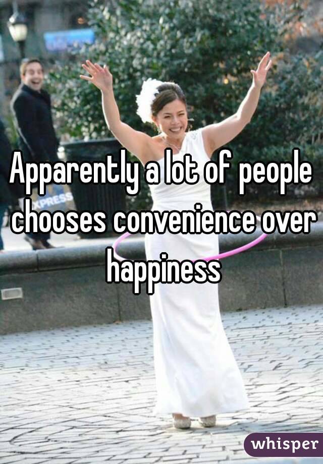 Apparently a lot of people chooses convenience over happiness