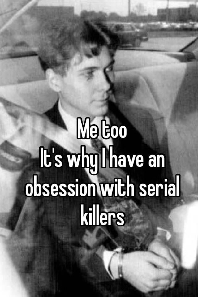 me-too-it-s-why-i-have-an-obsession-with-serial-killers