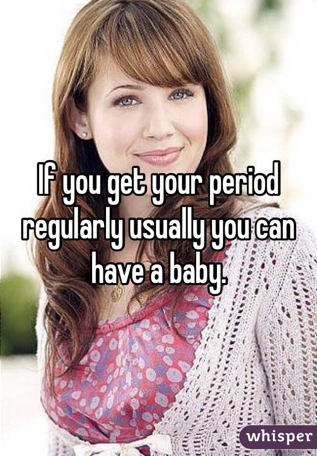 If you get your period regularly usually you can have a baby. 