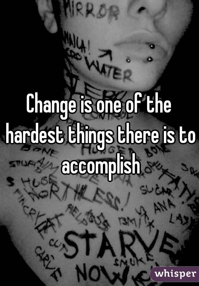Change is one of the hardest things there is to accomplish