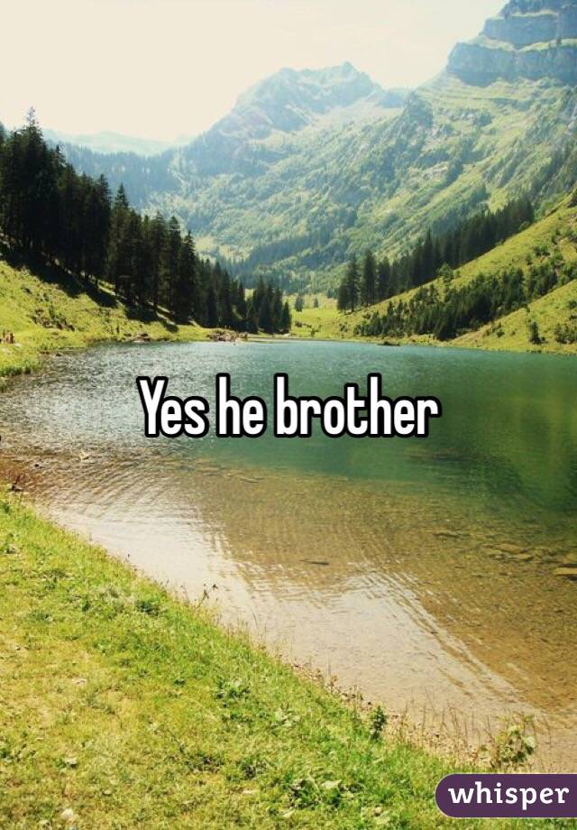 Yes he brother