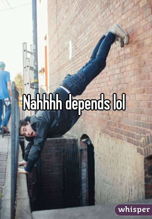 Nahhhh depends lol 