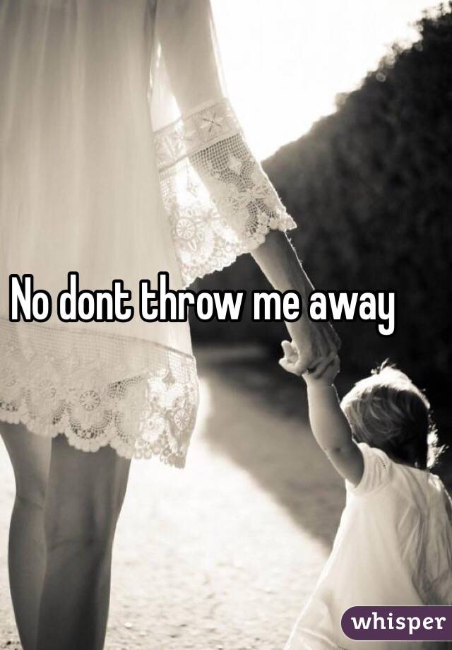 No dont throw me away 