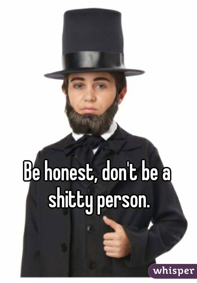 Be honest, don't be a shitty person.
