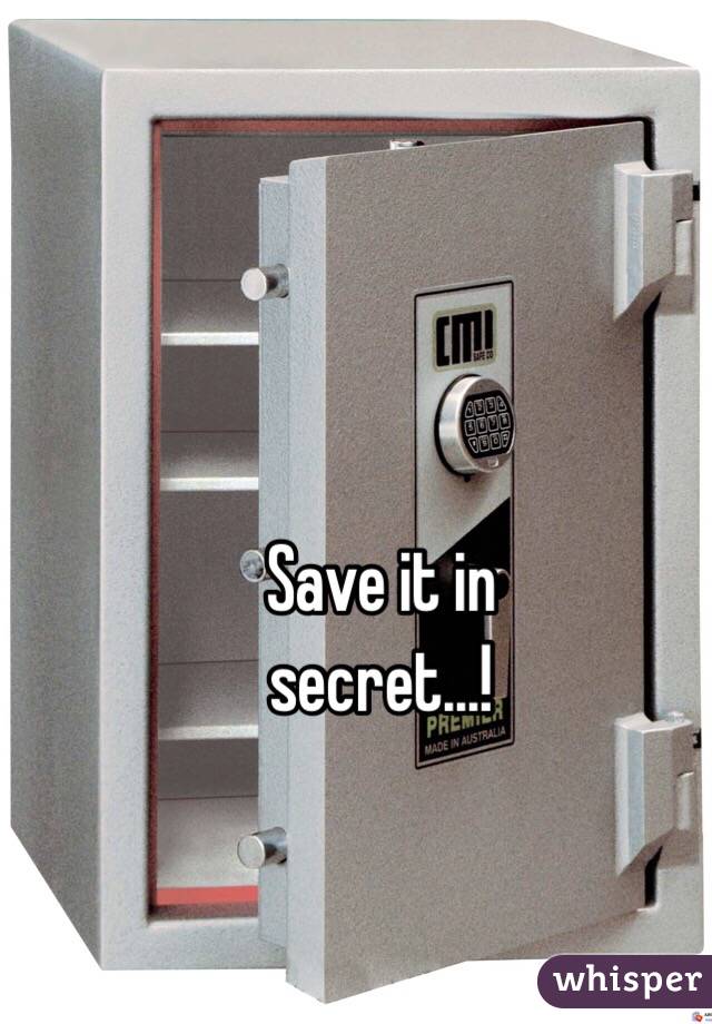 Save it in 
secret...! 
