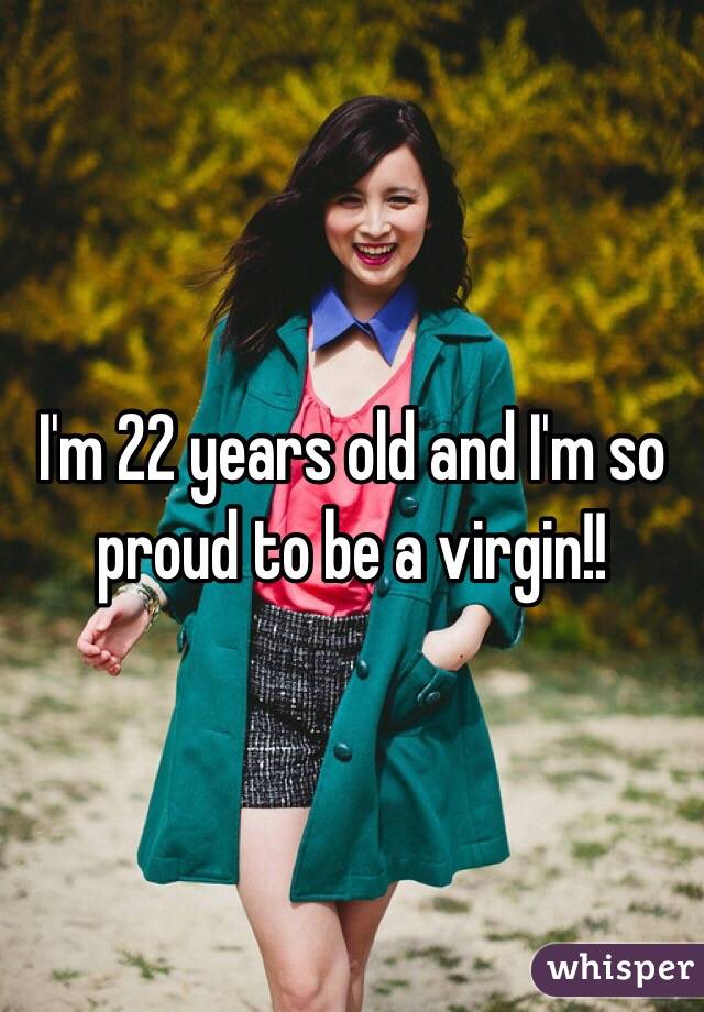 I'm 22 years old and I'm so proud to be a virgin!! 