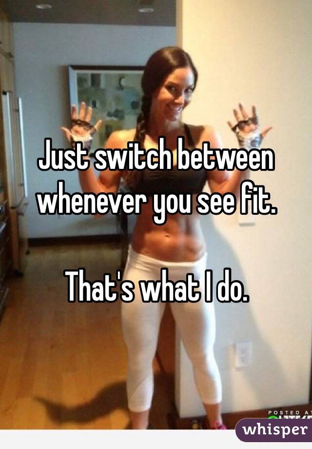 Just switch between whenever you see fit.

That's what I do.