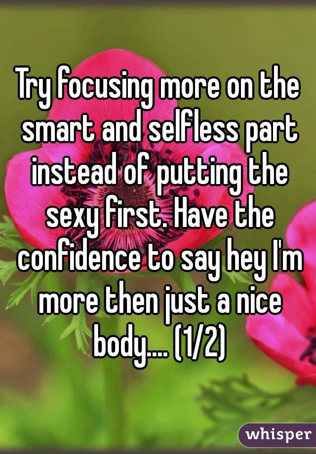 Try focusing more on the smart and selfless part instead of putting the sexy first. Have the confidence to say hey I'm more then just a nice body.... (1/2)