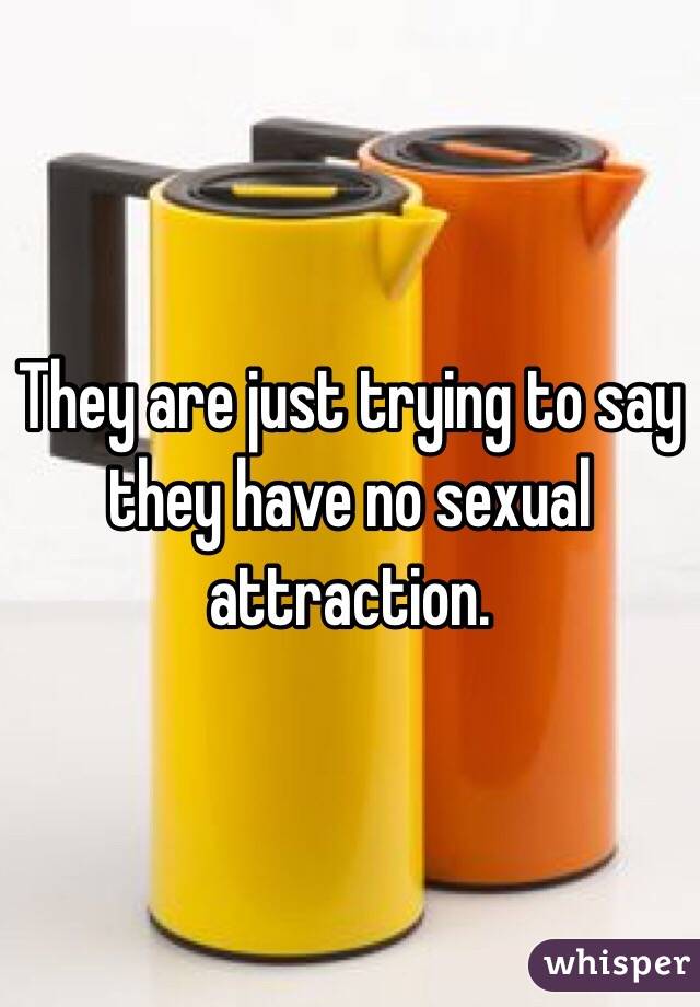 They are just trying to say they have no sexual attraction. 
