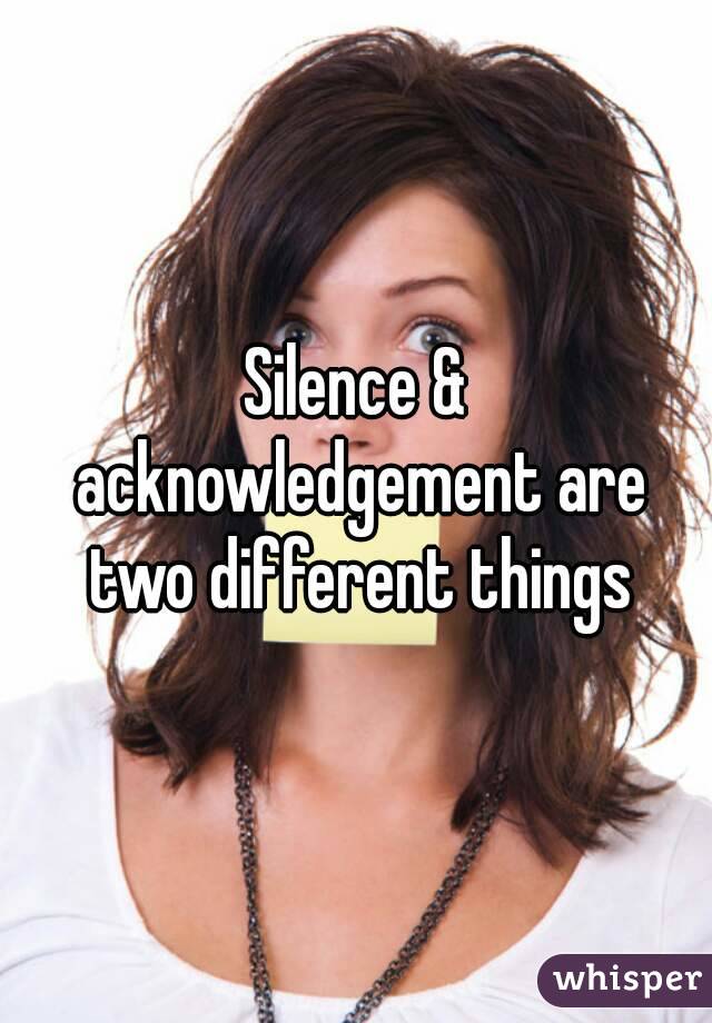 Silence & acknowledgement are two different things