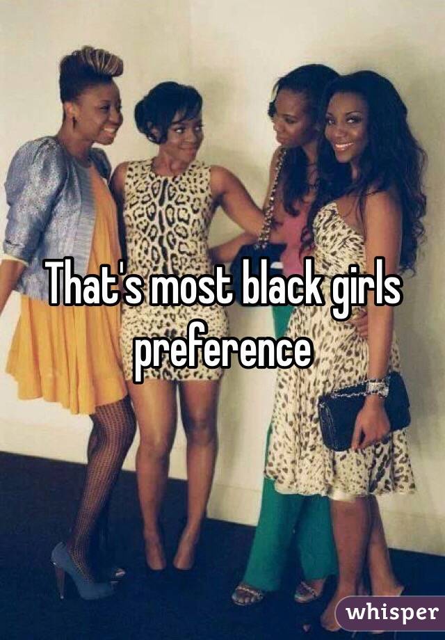 That's most black girls preference 