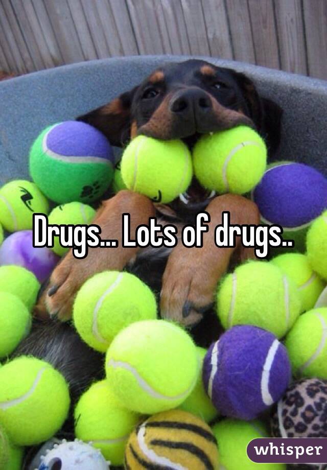 Drugs... Lots of drugs..