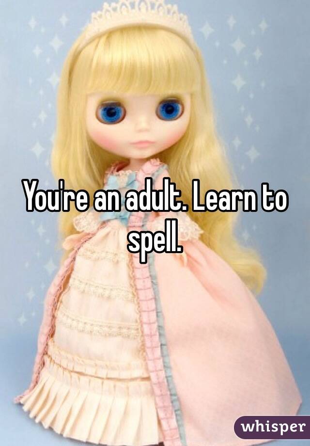 You're an adult. Learn to spell.