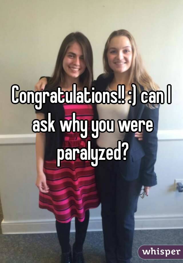 Congratulations!! :) can I ask why you were paralyzed?