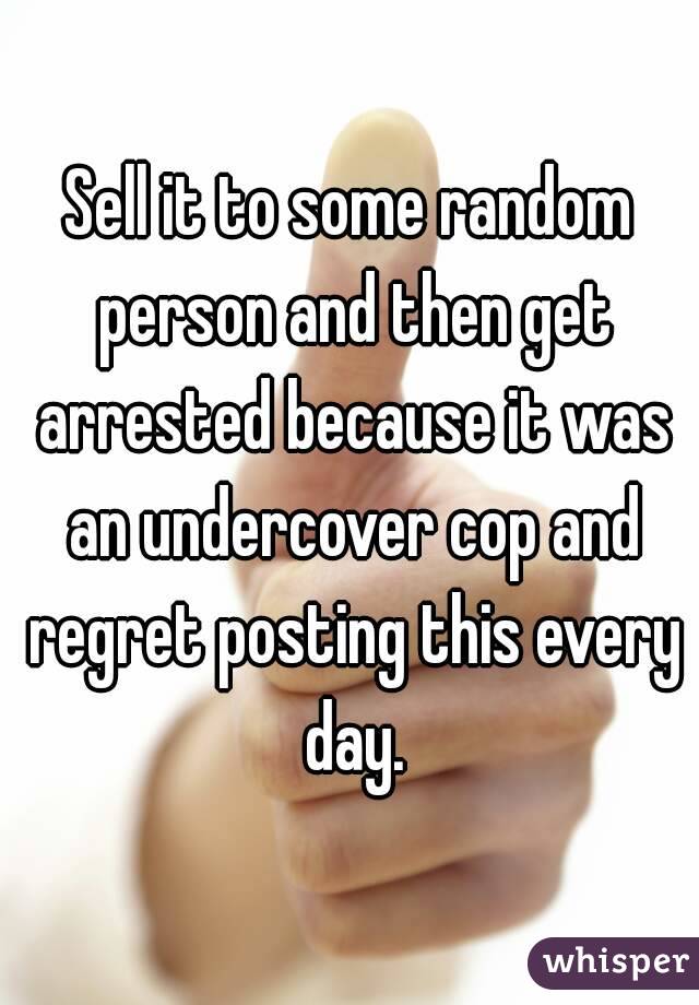 Sell it to some random person and then get arrested because it was an undercover cop and regret posting this every day.