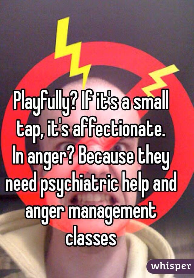 Playfully? If it's a small tap, it's affectionate.
In anger? Because they need psychiatric help and anger management classes 