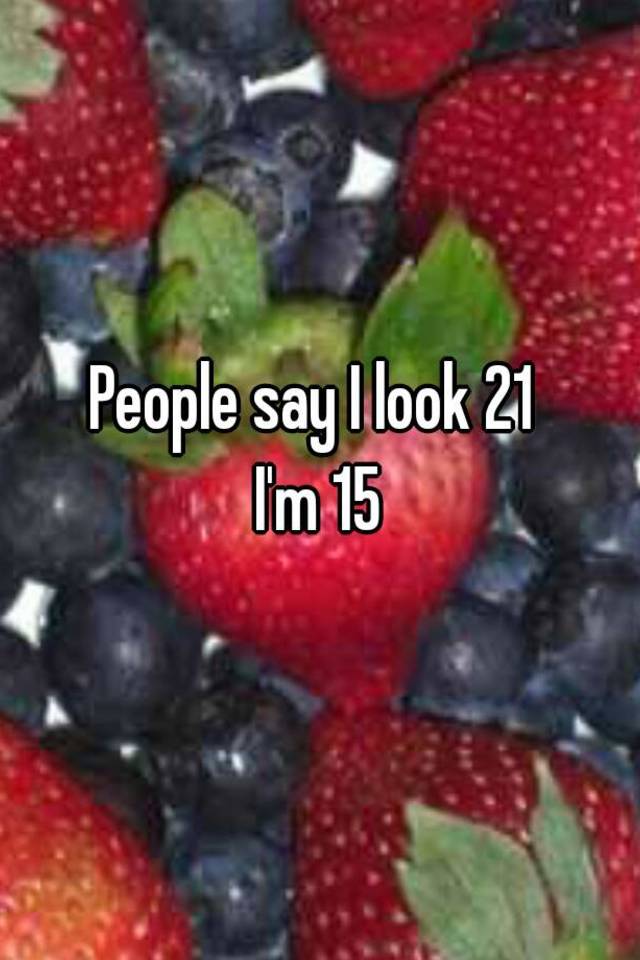 people-say-i-look-21-i-m-15