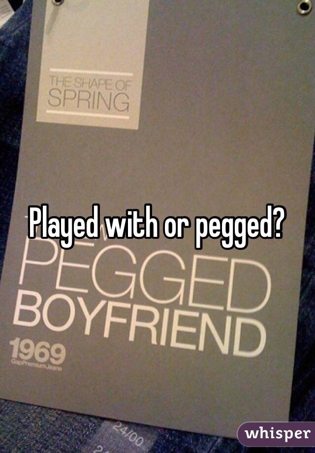 Played with or pegged?