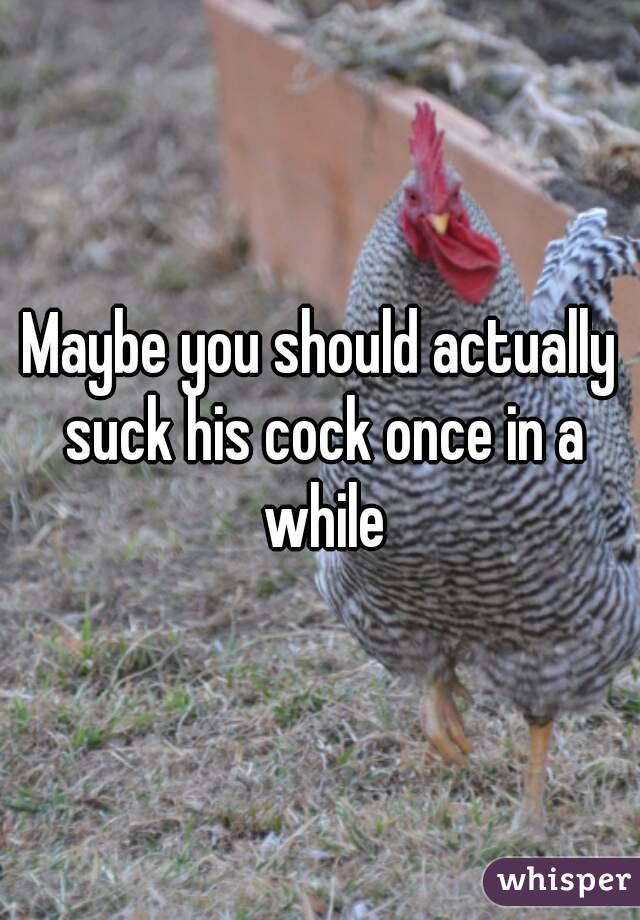 Maybe you should actually suck his cock once in a while