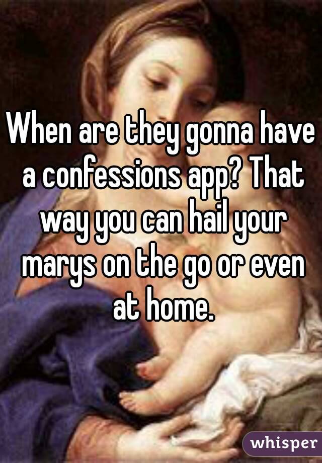 When are they gonna have a confessions app? That way you can hail your marys on the go or even at home.
