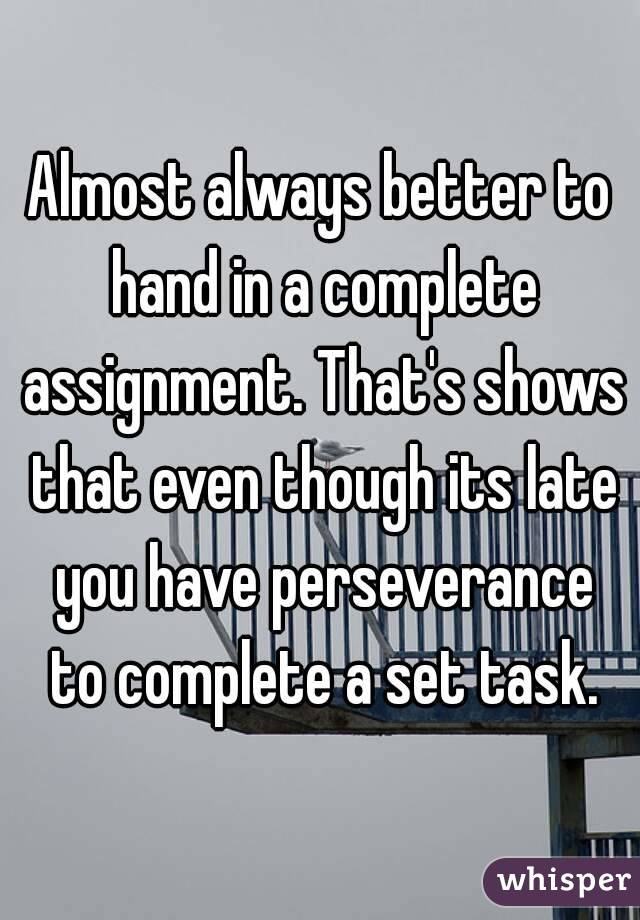 Almost always better to hand in a complete assignment. That's shows that even though its late you have perseverance to complete a set task.