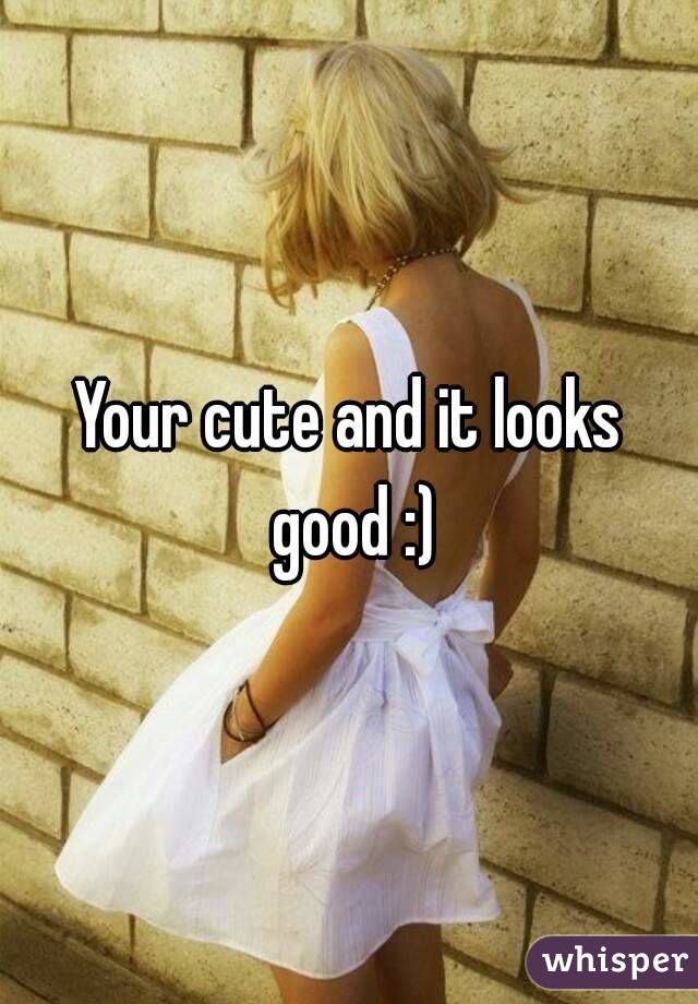 Your cute and it looks good :)