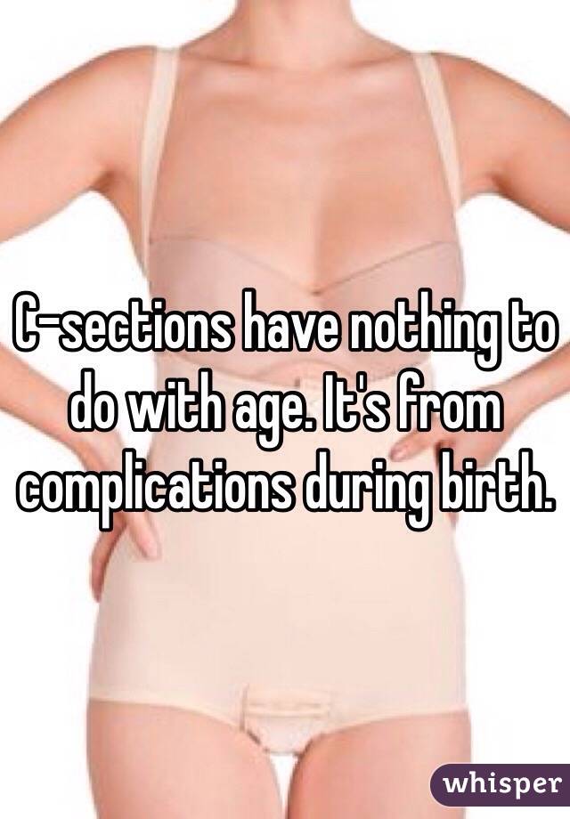 C-sections have nothing to do with age. It's from complications during birth. 