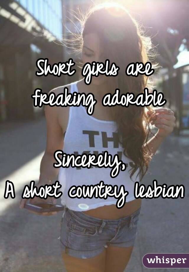 Short girls are freaking adorable

Sincerely, 
A short country lesbian