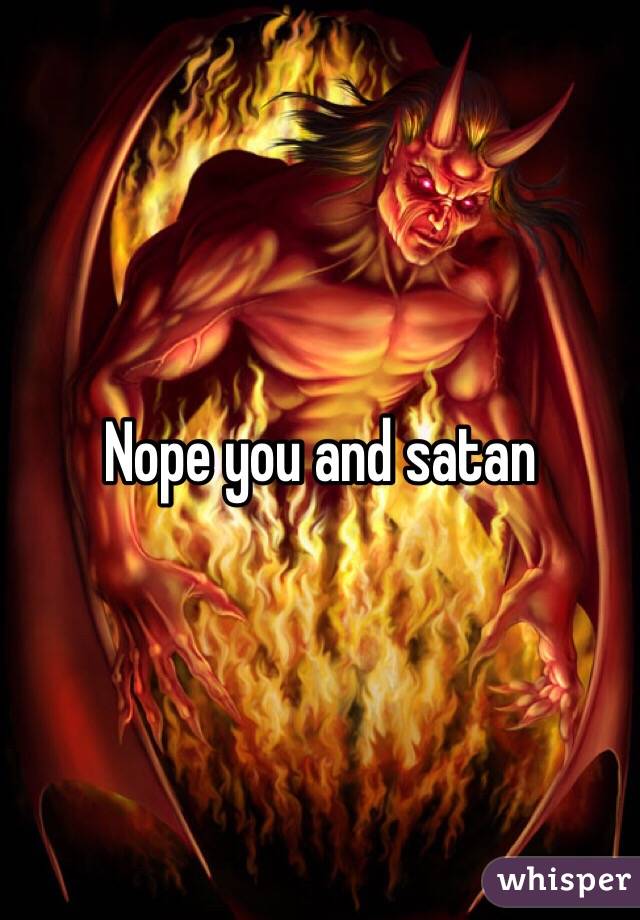 Nope you and satan 