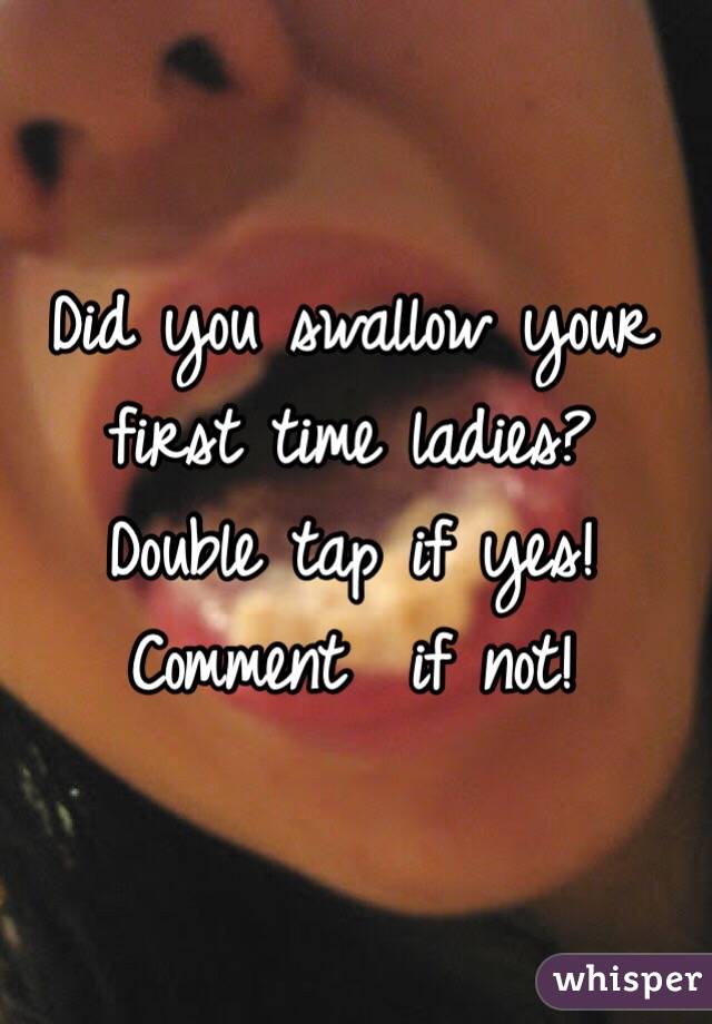 Did You Swallow Your First Time Ladies Double Tap If Yes Comment If Not